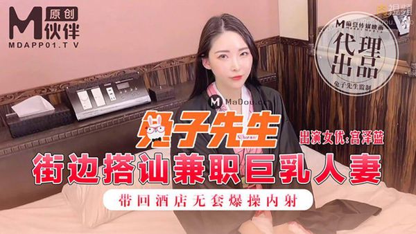 街边搭讪兼职巨乳人妻 带回酒店无套爆操内射 宫泽蓝