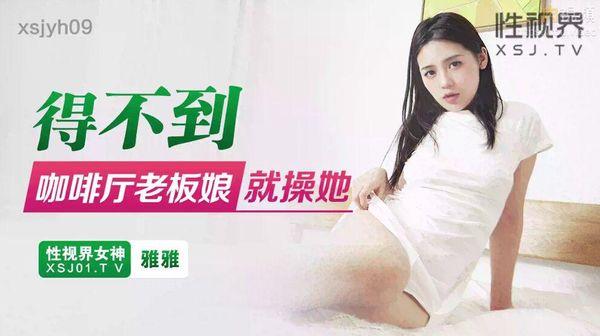 得不到咖啡厅老板娘就操她 雅雅